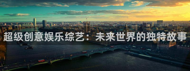 星空娱乐官网：超级创意娱乐综艺：未来世界的独特故事