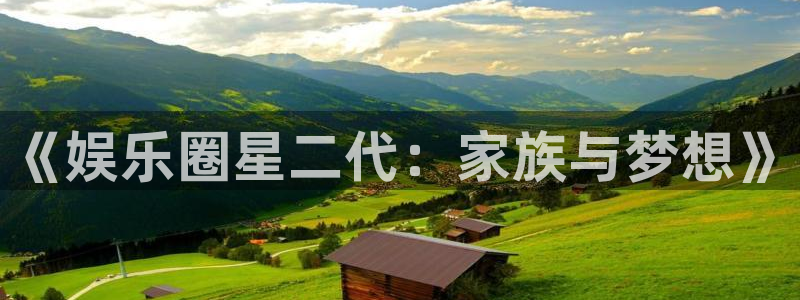 星空娱乐app下载安装：《娱乐圈星二代：家族与梦想》