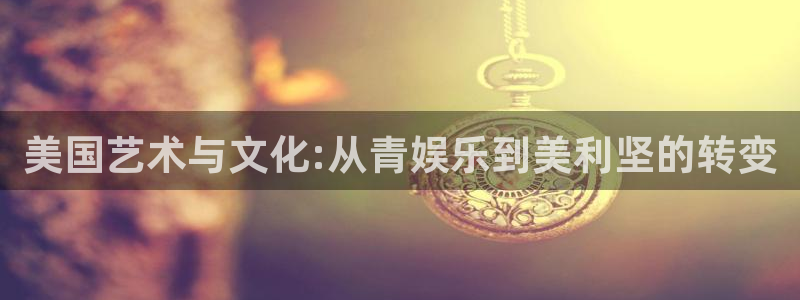 星空娱乐：美国艺术与文化:从青娱乐到美利坚的转变