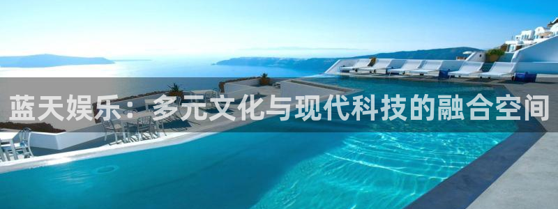 93299星空娱乐官网版：蓝天娱乐：多元文化与现代科技的融合空间