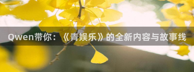 星空娱乐网址：Qwen带你：《青娱乐》的全新内容与故事线
