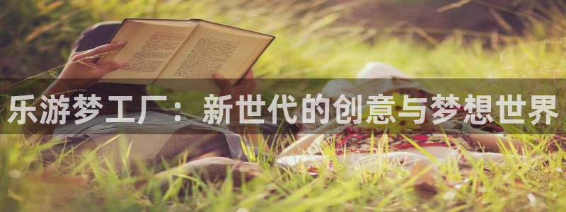 星空娱乐官网版：乐游梦工厂：新世代的创意与梦想世界