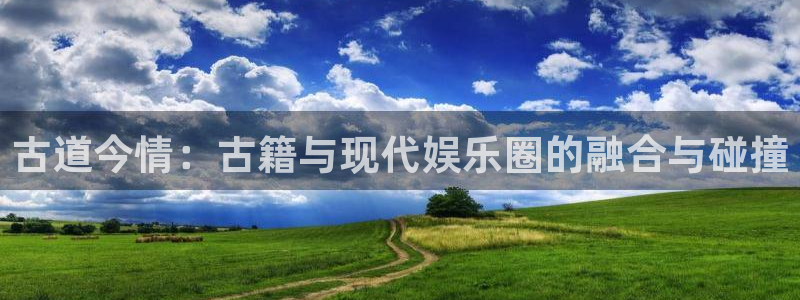 星空娱乐官网版：古道今情：古籍与现代娱乐圈的融合与碰撞