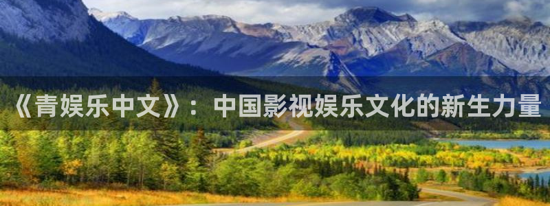 93299星空娱乐官网版：《青娱乐中文》：中国影视娱乐文化的新生力量